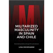 Book cover for Militarized Masculinity in Spain and Chile: Remembering Violence through Film and Literature