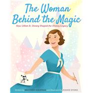 Book cover for The Woman Behind the Magic How Lillian B. Disney Shaped the Disney Legacy