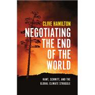 Book cover for Negotiating the End of the World Kant, Schmitt, and the Global Climate Struggle