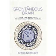Book cover for The Spontaneous Brain From the Mind–Body to the World–Brain Problem