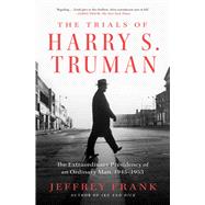 Book cover for The Trials of Harry S. Truman The Extraordinary Presidency of an Ordinary Man, 1945-1953
