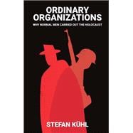Book cover for Ordinary Organisations Why Normal Men Carried Out the Holocaust