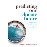 Book cover for Predicting Our Climate Future What We Know, What We Don't Know, And What We Can't Know