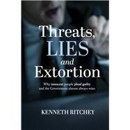 Book cover for Threats, Lies and Extortion Why innocent people plead guilty and the Government almost always wins