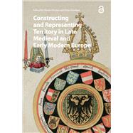 Book cover for Constructing and Representing Territory in Late Medieval and Early Modern Europe