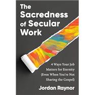 Book cover for The Sacredness of Secular Work 4 Ways Your Job Matters for Eternity (Even When You're Not Sharing the Gospel)