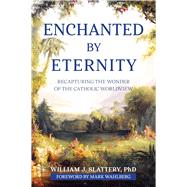 Book cover for Enchanted by Eternity: Recapturing the Wonder of the Catholic Worldview
