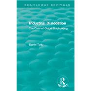 Book cover for Routledge Revivals: Industrial Dislocation (1991): The Case of Global Shipbuilding