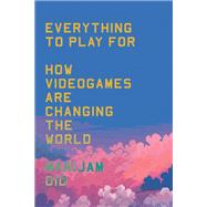 Book cover for Everything to Play For An Insider's Guide to How Videogames are Changing Our World