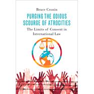 Book cover for Purging the Odious Scourge of Atrocities The Limits of Consent in International Law