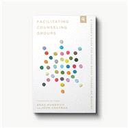 Book cover for Facilitating Counseling Groups: A Leader's Guide for Group-Based Counseling Ministry