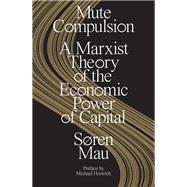 Book cover for Mute Compulsion A Marxist Theory of the Economic Power of Capital