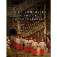 Book cover for Child Composers in the Old Conservatories How Orphans Became Elite Musicians