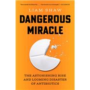 Book cover for Dangerous Miracle The Astonishing Rise and Looming Disaster of Antibiotics