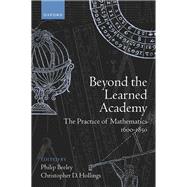 Book cover for Beyond the Learned Academy The Practice of Mathematics, 1600-1850