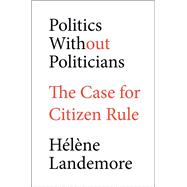 Book cover for Politics Without Politicians The Case for Citizen Rule