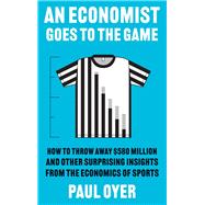 Book cover for An Economist Goes to the Game: How to Throw Away $580 Million and Other Surprising Insights from the Economics of Sports