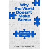 Book cover for Why the World Doesnt Make Sense: Reclaiming the Liberty You Didnt Know You Lost