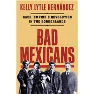 Book cover for Bad Mexicans Race, Empire, and Revolution in the Borderlands
