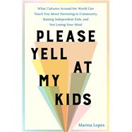 Book cover for Please Yell at My Kids What Cultures Around the World Can Teach You About Parenting in Community, Raising Independent Kids, and Not Losing Your Mind