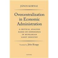 Book cover for Overcentralization in Economic Administration A Critical Analysis Based on Experience in Hungarian Light Industry