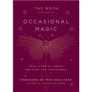 Book cover for The Moth Presents: Occasional Magic True Stories About Defying the Impossible