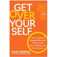 Book cover for Get Over Yourself How to Lead and Delegate Effectively for More Time, More Freedom, and More Success