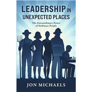 Book cover for Leadership in Unexpected Places The Extraordinary Power of Ordinary People