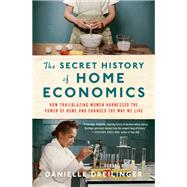 Book cover for The Secret History of Home Economics How Trailblazing Women Harnessed the Power of Home and Changed the Way We Live