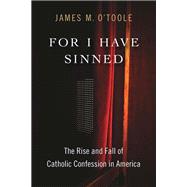 Book cover for For I Have Sinned: The Rise and Fall of Catholic Confession in America