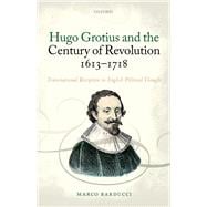 Book cover for Hugo Grotius and the Century of Revolution, 1613-1718 Transnational Reception in English Political Thought