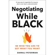 Book cover for Negotiating While Black Be Who You Are to Get What You Want