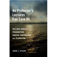 Book cover for No Professor's Lectures Can Save Us William James's Pragmatism, Radical Empiricism, and Pluralism