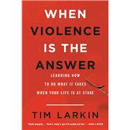 Book cover for When Violence Is the Answer Learning How to Do What It Takes When Your Life Is at Stake