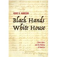 Book cover for Black Hands, White House: Slave Labor and the Making of America