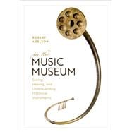 Book cover for In the Music Museum Seeing, Hearing, and Understanding Historical Instruments