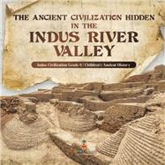 Book cover for The Ancient Civilization Hidden in the Indus River Valley | Indus Civilization Grade 6 | Children's Ancient History