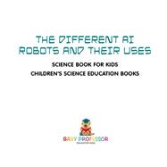Book cover for The Different AI Robots and Their Uses - Science Book for Kids | Children's Science Education Books