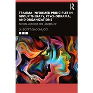 Book cover for Trauma-Informed Principles in Group Therapy, Psychodrama, and Organizations