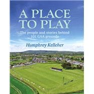 Book cover for A Place to Play  The People and Stories Behind 101 GAA Grounds