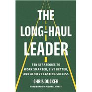 Book cover for The Long-Haul Leader Ten Strategies to Work Smarter, Live Better, and Achieve Lasting Success