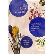 Book cover for So Heavy A Weight Creative Writers on Women's Reproductive Health
