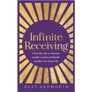 Book cover for Infinite Receiving Crack the Code to Conscious Wealth Creation and Finally Manifest Your Dream Life