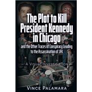 Book cover for THE PLOT TO KILL PRESIDENT KENNEDY IN CHICAGO AND THE OTHER TRACES OF CONSPIRACY LEADING TO THE ASSASSINATION OF JFK – A VISUAL INVESTIGATION