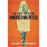 Book cover for The Cost of Being Undocumented One Woman's Reckoning with America's Inhumane Math