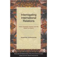 Book cover for Interrogating International Relations: India's Strategic Practice and the Return of History