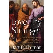 Book cover for Love Thy Stranger How the Teachings of Jesus Transformed the Moral Conscience of the West