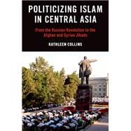Book cover for Politicizing Islam in Central Asia From the Russian Revolution to the Afghan and Syrian Jihads