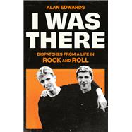 Book cover for I Was There Dispatches from a Life in Rock and Roll