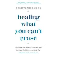 Book cover for Healing What You Can't Erase Transform Your Mental, Emotional, and Spiritual Health from the Inside Out